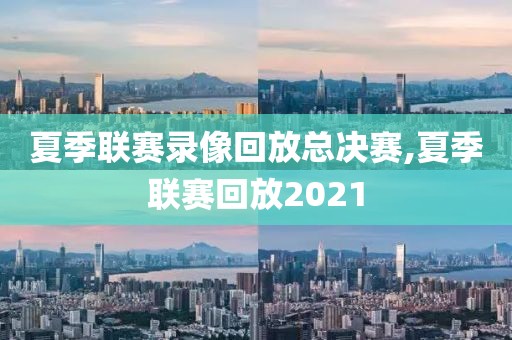 夏季联赛录像回放总决赛,夏季联赛回放2021