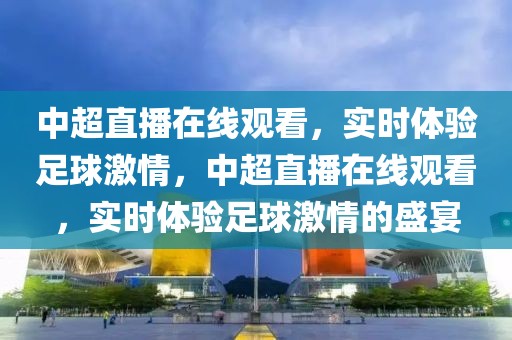 中超直播在线观看，实时体验足球激情，中超直播在线观看，实时体验足球激情的盛宴