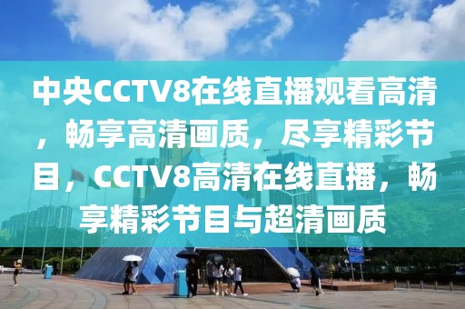 中央CCTV8在线直播观看高清，畅享高清画质，尽享精彩节目，CCTV8高清在线直播，畅享精彩节目与超清画质