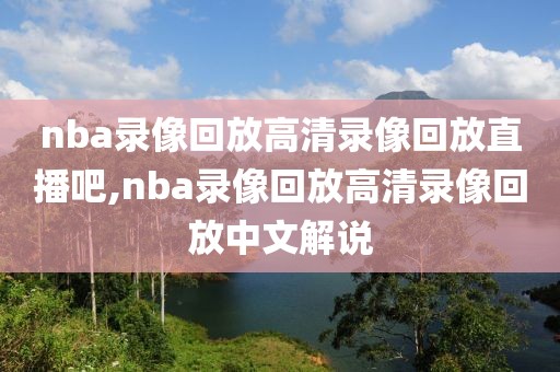 nba录像回放高清录像回放直播吧,nba录像回放高清录像回放中文解说