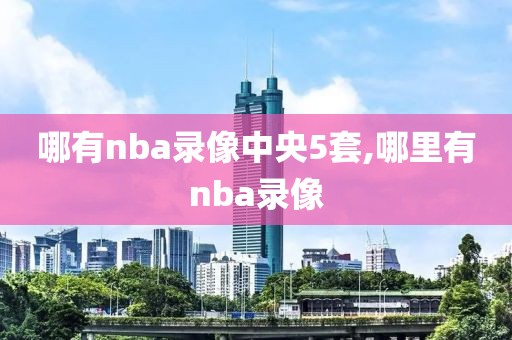 哪有nba录像中央5套,哪里有nba录像