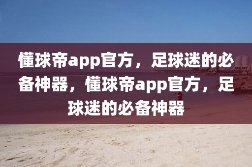 懂球帝app官方，足球迷的必备神器，懂球帝app官方，足球迷的必备神器