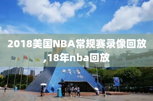 2018美国NBA常规赛录像回放,18年nba回放