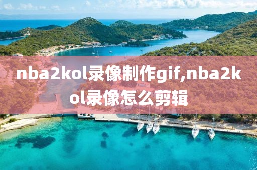 nba2kol录像制作gif,nba2kol录像怎么剪辑