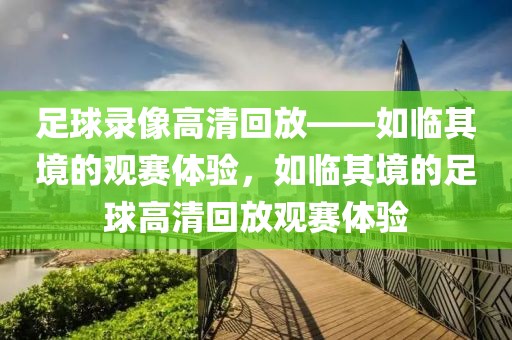 足球录像高清回放——如临其境的观赛体验，如临其境的足球高清回放观赛体验