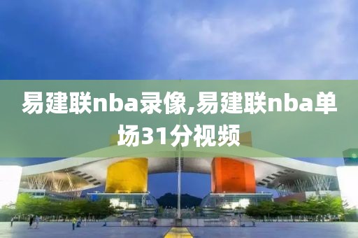 易建联nba录像,易建联nba单场31分视频