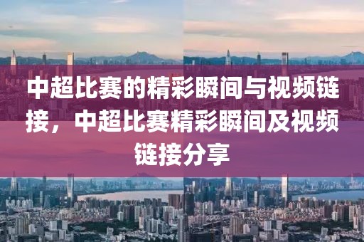 中超比赛的精彩瞬间与视频链接，中超比赛精彩瞬间及视频链接分享