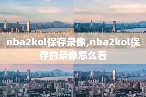 nba2kol保存录像,nba2kol保存的录像怎么看