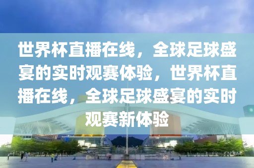 世界杯直播在线，全球足球盛宴的实时观赛体验，世界杯直播在线，全球足球盛宴的实时观赛新体验