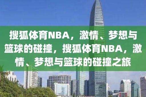 搜狐体育NBA，激情、梦想与篮球的碰撞，搜狐体育NBA，激情、梦想与篮球的碰撞之旅