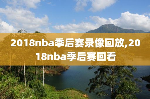 2018nba季后赛录像回放,2018nba季后赛回看