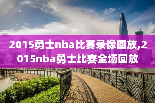 2015勇士nba比赛录像回放,2015nba勇士比赛全场回放