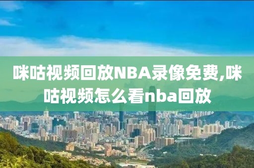 咪咕视频回放NBA录像免费,咪咕视频怎么看nba回放