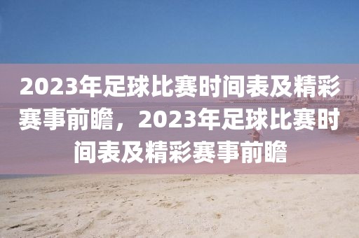 2023年足球比赛时间表及精彩赛事前瞻，2023年足球比赛时间表及精彩赛事前瞻