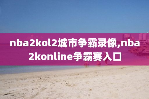 nba2kol2城市争霸录像,nba2konline争霸赛入口