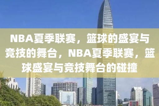 NBA夏季联赛，篮球的盛宴与竞技的舞台，NBA夏季联赛，篮球盛宴与竞技舞台的碰撞