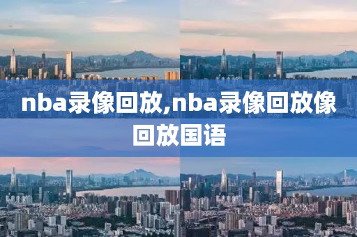 nba录像回放,nba录像回放像回放国语