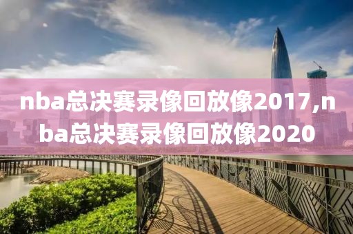 nba总决赛录像回放像2017,nba总决赛录像回放像2020