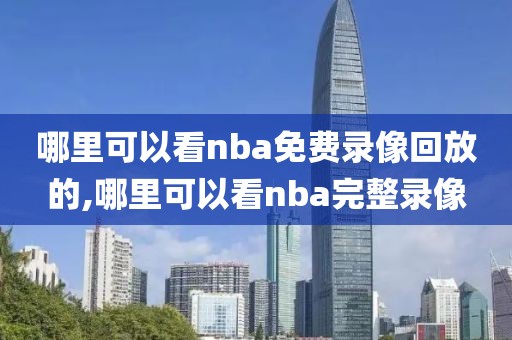 哪里可以看nba免费录像回放的,哪里可以看nba完整录像