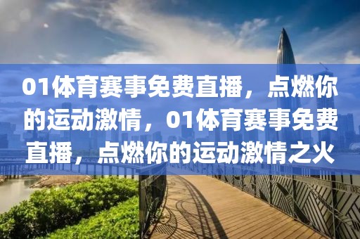 01体育赛事免费直播，点燃你的运动激情，01体育赛事免费直播，点燃你的运动激情之火