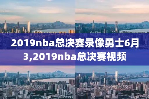 2019nba总决赛录像勇士6月3,2019nba总决赛视频