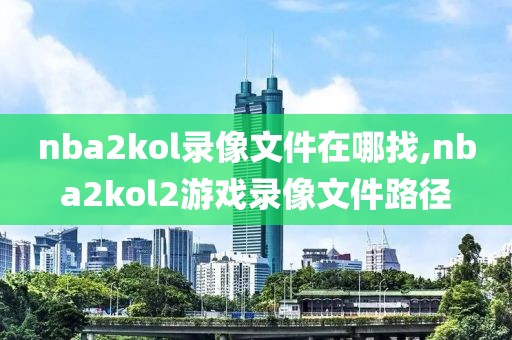 nba2kol录像文件在哪找,nba2kol2游戏录像文件路径