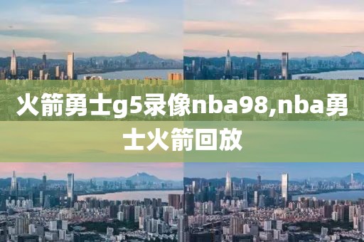 火箭勇士g5录像nba98,nba勇士火箭回放