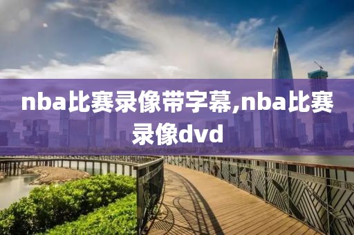 nba比赛录像带字幕,nba比赛录像dvd