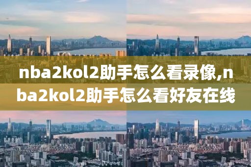 nba2kol2助手怎么看录像,nba2kol2助手怎么看好友在线