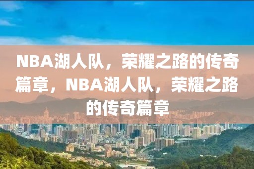 NBA湖人队，荣耀之路的传奇篇章，NBA湖人队，荣耀之路的传奇篇章