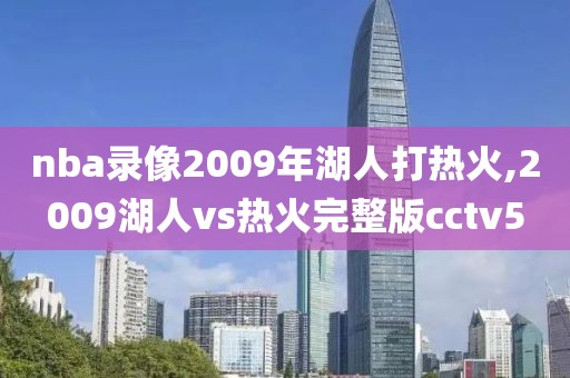 nba录像2009年湖人打热火,2009湖人vs热火完整版cctv5