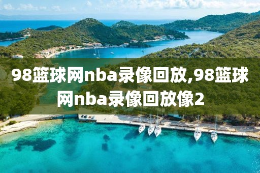 98篮球网nba录像回放,98篮球网nba录像回放像2