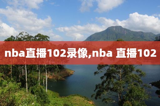 nba直播102录像,nba 直播102