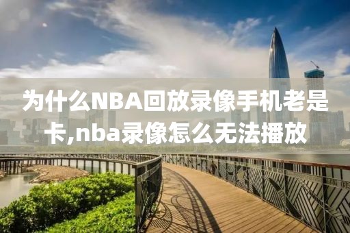 为什么NBA回放录像手机老是卡,nba录像怎么无法播放