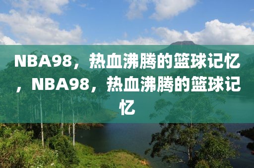 NBA98，热血沸腾的篮球记忆，NBA98，热血沸腾的篮球记忆