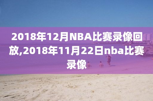 2018年12月NBA比赛录像回放,2018年11月22日nba比赛录像