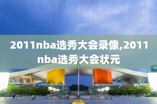 2011nba选秀大会录像,2011nba选秀大会状元