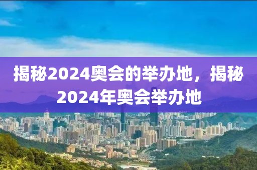 揭秘2024奥会的举办地，揭秘2024年奥会举办地