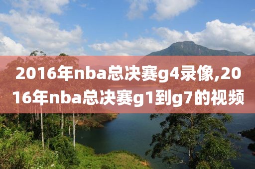 2016年nba总决赛g4录像,2016年nba总决赛g1到g7的视频