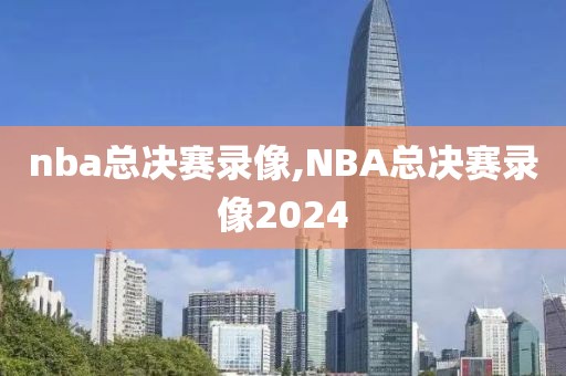 nba总决赛录像,NBA总决赛录像2024