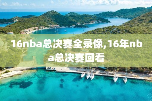 16nba总决赛全录像,16年nba总决赛回看