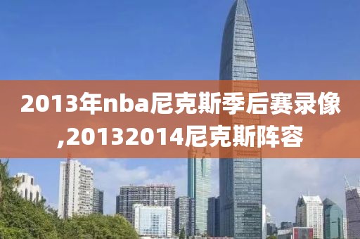 2013年nba尼克斯季后赛录像,20132014尼克斯阵容