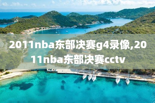 2011nba东部决赛g4录像,2011nba东部决赛cctv