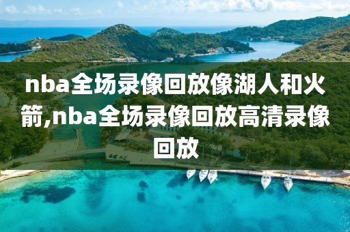 nba全场录像回放像湖人和火箭,nba全场录像回放高清录像回放