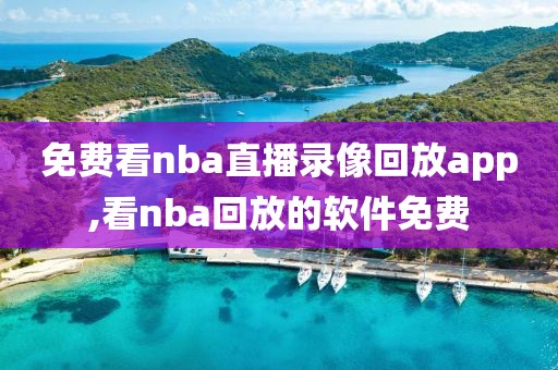 免费看nba直播录像回放app,看nba回放的软件免费