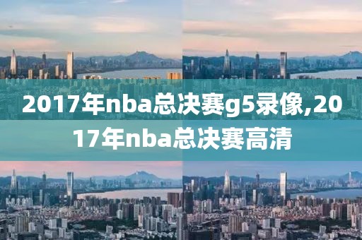 2017年nba总决赛g5录像,2017年nba总决赛高清