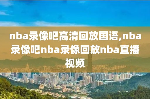 nba录像吧高清回放国语,nba录像吧nba录像回放nba直播视频