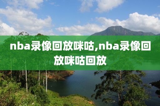 nba录像回放咪咕,nba录像回放咪咕回放