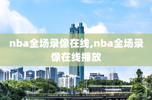 nba全场录像在线,nba全场录像在线播放