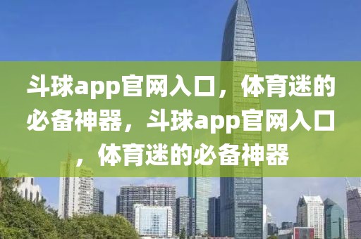 斗球app官网入口，体育迷的必备神器，斗球app官网入口，体育迷的必备神器